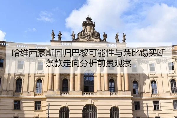 哈维西蒙斯回归巴黎可能性与莱比锡买断条款走向分析前景观察