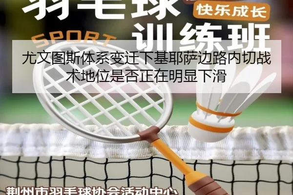 尤文图斯体系变迁下基耶萨边路内切战术地位是否正在明显下滑